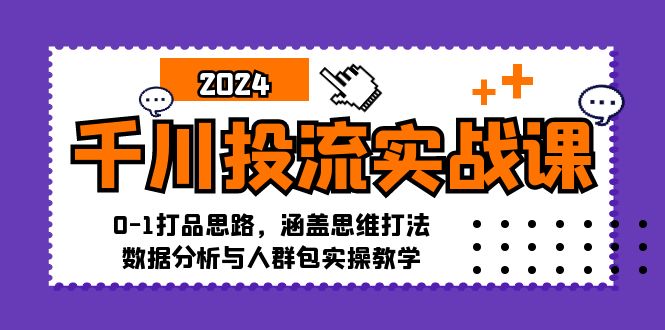 （12816期）千川投流实战课：0-1打品思路，涵盖思维打法、数据分析与人群包实操教学-富爸爸项目圈