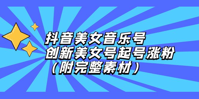（12815期）抖音美女音乐号，创新美女号起号涨粉（附完整素材）-富爸爸项目圈