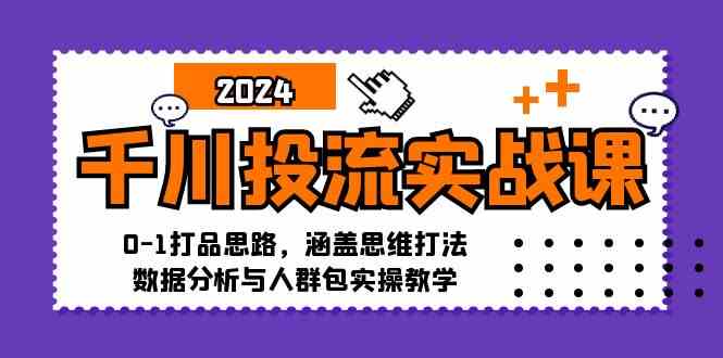 千川投流实战课：0-1打品思路，涵盖思维打法、数据分析与人群包实操教学-富爸爸项目圈