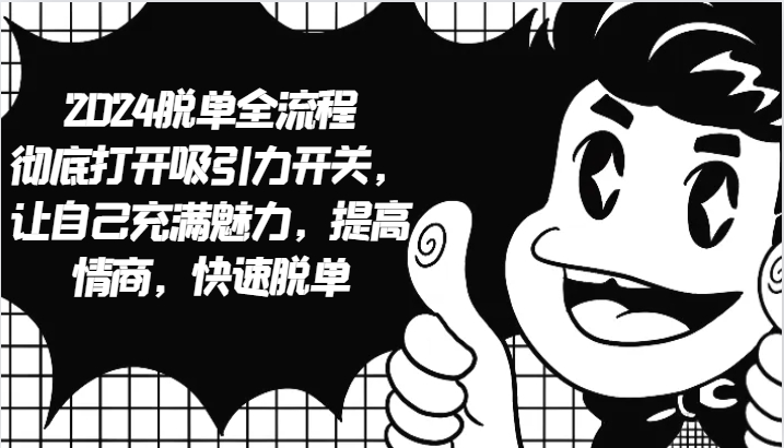 2024脱单全流程 彻底打开吸引力开关，让自己充满魅力，提高情商，快速脱单-富爸爸项目圈
