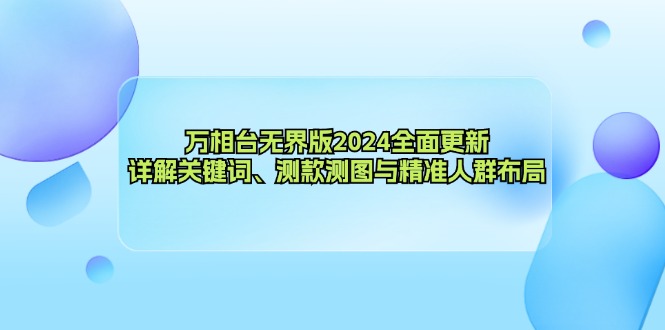 （12823期）万相台无界版2024全面更新，详解关键词、测款测图与精准人群布局-富爸爸项目圈