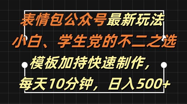 表情包公众号最新玩法，小白、学生党的不二之选，模板加持快速制作，每天10分钟，日入500+-富爸爸项目圈