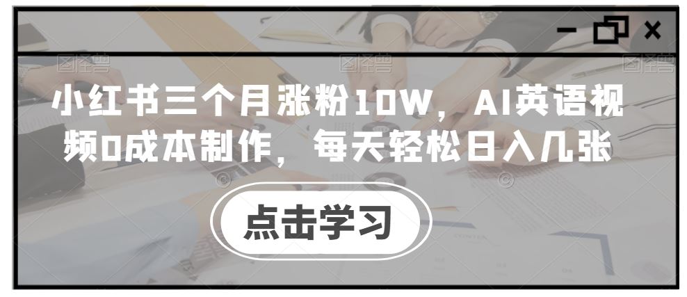 小红书三个月涨粉10W，AI英语视频0成本制作，每天轻松日入几张【揭秘】-富爸爸项目圈