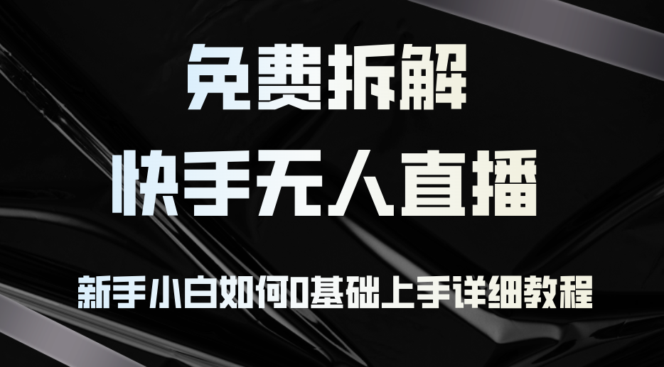 （12829期）免费拆解：快手无人直播，新手小白如何0基础上手，详细教程-富爸爸项目圈