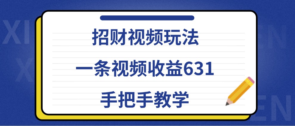 招财视频玩法，一条视频收益631，手把手教学-富爸爸项目圈