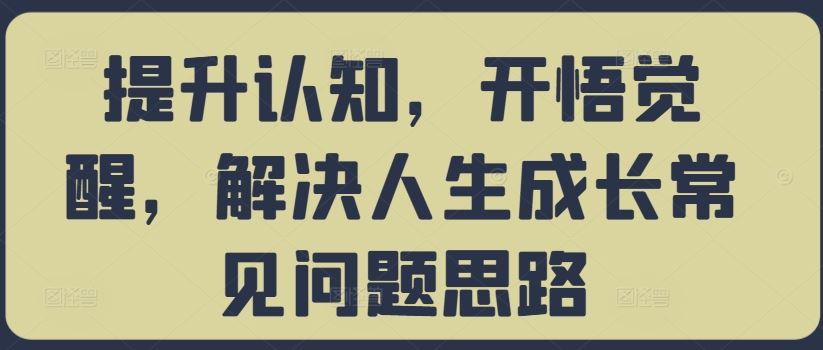 提升认知，开悟觉醒，解决人生成长常见问题思路-富爸爸项目圈