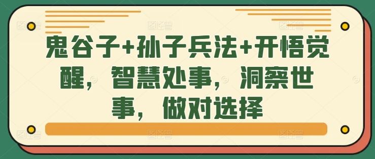 鬼谷子+孙子兵法+开悟觉醒，智慧处事，洞察世事，做对选择-富爸爸项目圈
