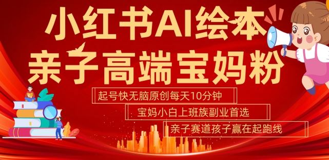 小红书AI绘本，亲子赛道高端宝妈粉，起号快，五分钟无脑原创，小白宝妈上班族轻松玩赚副业-富爸爸项目圈