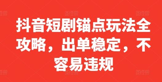 抖音短剧锚点玩法全攻略，出单稳定，不容易违规-富爸爸项目圈