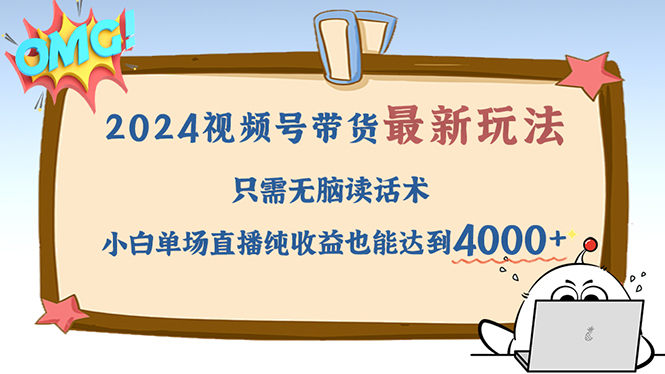 （12837期）2024视频号最新玩法，只需无脑读话术，小白单场直播纯收益也能达到4000+-富爸爸项目圈
