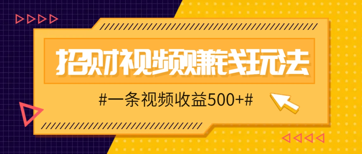 招财视频赚钱玩法，一条视频收益500+，零门槛小白也能学会-富爸爸项目圈