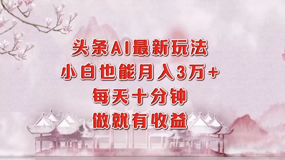 （12843期）头条AI最新玩法，小白轻松月入三万＋，每天十分钟，做就有收益-富爸爸项目圈