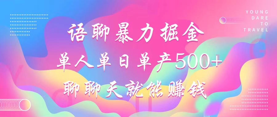 （12842期）语聊暴力掘金，聊聊天就能赚钱，小白也能无脑做，单人单日单产500+-富爸爸项目圈