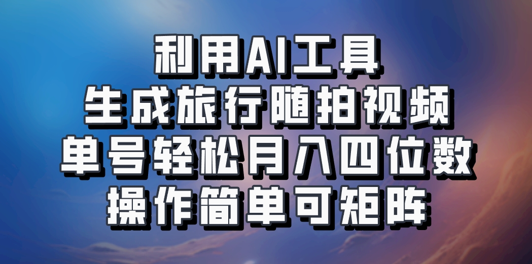 利用AI工具生成旅行随拍视频，单号轻松月入四位数，操作简单可矩阵-富爸爸项目圈