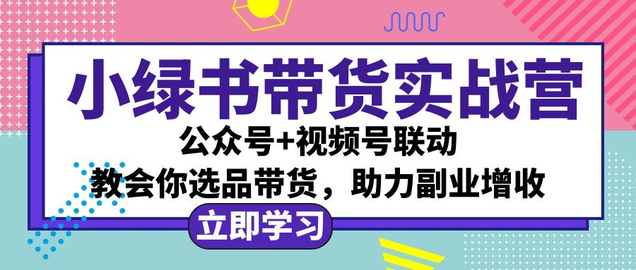 （12848期）小绿书AI带货实战营：公众号+视频号联动，教会你选品带货，助力副业增收-富爸爸项目圈