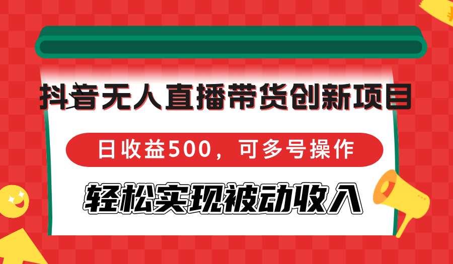 （12853期）抖音无人直播带货创新项目，日收益500，可多号操作，轻松实现被动收入-富爸爸项目圈