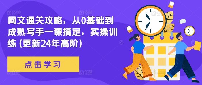网文通关攻略，从0基础到成熟写手一课搞定，实操训练(更新24年高阶)-富爸爸项目圈