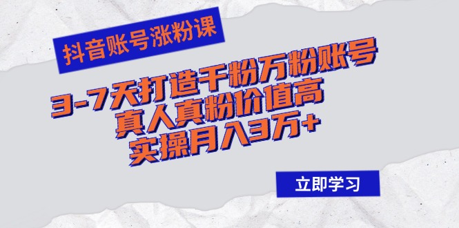 （12857期）抖音账号涨粉课：3-7天打造千粉万粉账号，真人真粉价值高，实操月入3万+-富爸爸项目圈