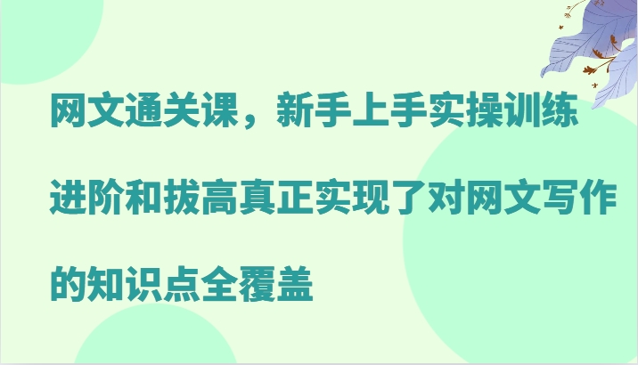 网文通关课，新手上手实操训练，进阶和拔高真正实现了对网文写作的知识点全覆盖-富爸爸项目圈