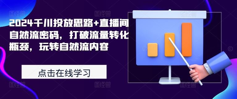 2024千川投放思路+直播间自然流密码，打破流量转化瓶颈，玩转自然流内容-富爸爸项目圈