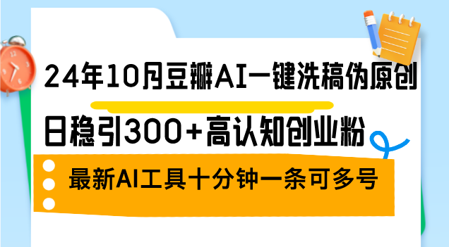 （12871期）24年10月豆瓣AI一键洗稿伪原创，日稳引300+高认知创业粉，最新AI工具十…-富爸爸项目圈