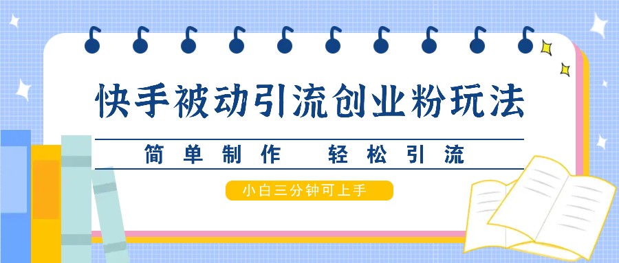 快手被动引流创业粉玩法，简单制作 轻松引流，小白三分钟可上手-富爸爸项目圈