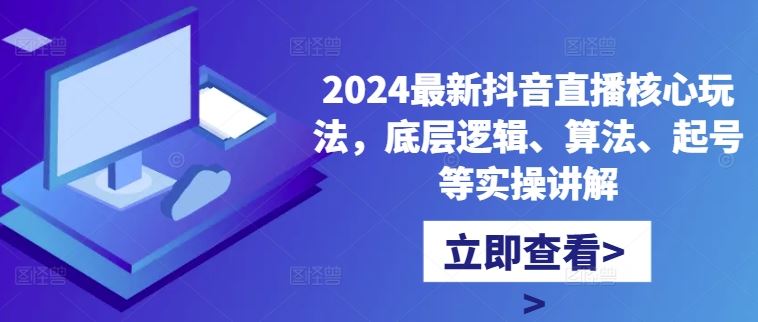 2024最新抖音直播核心玩法，底层逻辑、算法、起号等实操讲解-富爸爸项目圈