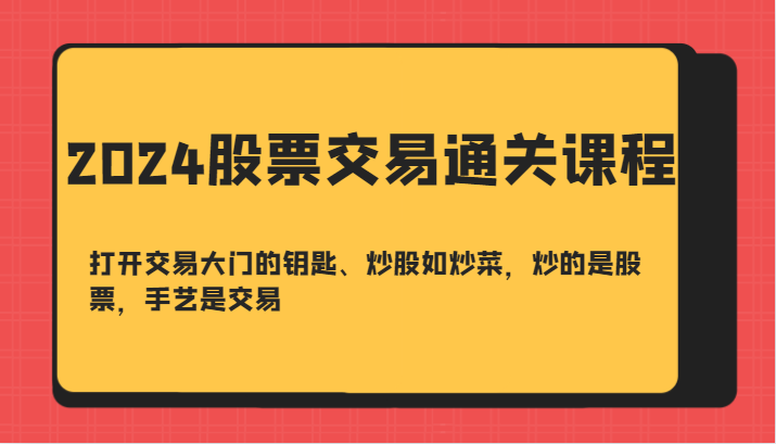 2024股票交易通关课-打开交易大门的钥匙、炒股如炒菜，炒的是股票，手艺是交易-富爸爸项目圈