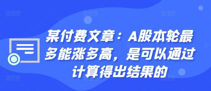 某付费文章：A股本轮最多能涨多高，是可以通过计算得出结果的-富爸爸项目圈