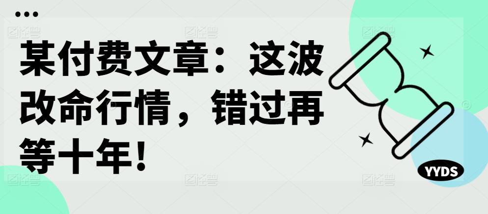某付费文章：这波改命行情，错过再等十年!-富爸爸项目圈
