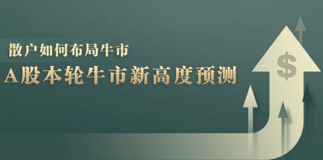 （12894期）A股本轮牛市新高度预测：数据统计揭示最高点位，散户如何布局牛市？-富爸爸项目圈