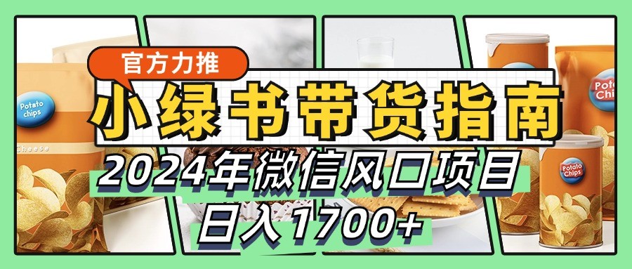 小绿书带货完全教学指南，2024年微信风口项目，日入1700+-富爸爸项目圈