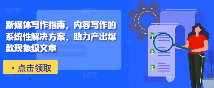 新媒体写作指南，内容写作的系统性解决方案，助力产出爆款现象级文章-富爸爸项目圈
