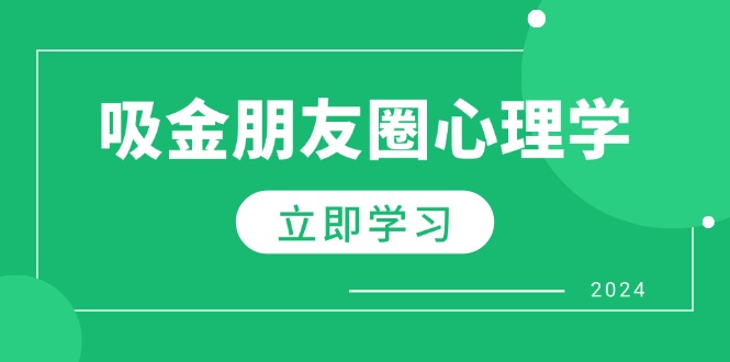 朋友圈吸金心理学：揭秘心理学原理，增加业绩，打造个人IP与行业权威-富爸爸项目圈