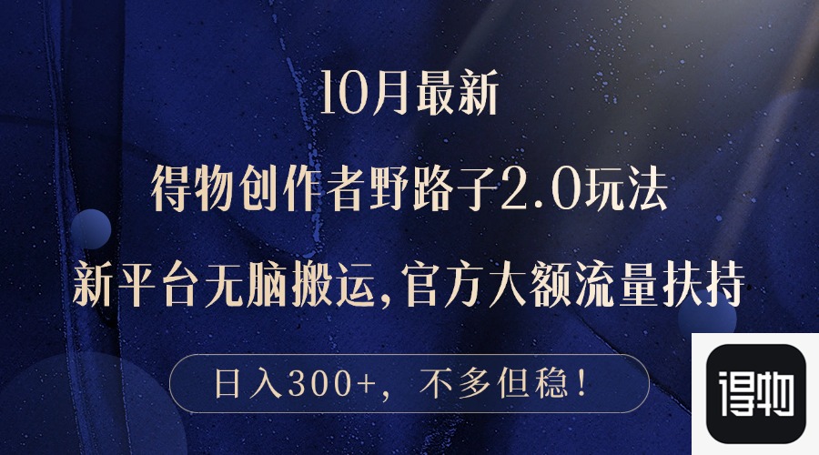 （12901期）10月最新得物创作者野路子2.0玩法，新平台无脑搬运，日入300+-富爸爸项目圈