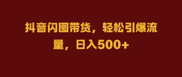 抖音闪图带货，轻松引爆流量，日入几张【揭秘】-富爸爸项目圈