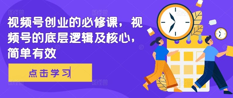 视频号创业的必修课，视频号的底层逻辑及核心，简单有效-富爸爸项目圈