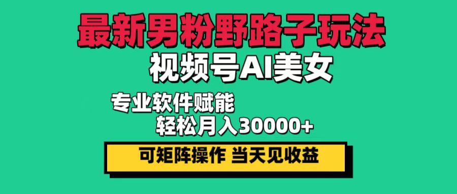 （12909期）最新男粉野路子玩法，视频号AI美女，当天见收益，轻松月入30000＋-富爸爸项目圈