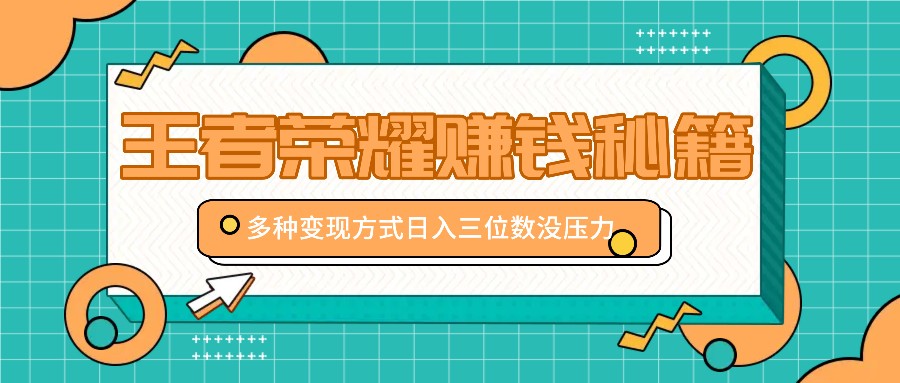 王者荣耀赚钱秘籍，多种变现方式，日入三位数没压力【附送资料】-富爸爸项目圈