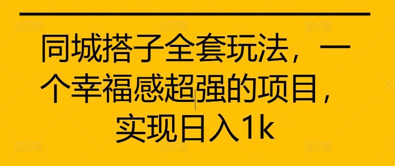 同城搭子全套玩法，一个幸福感超强的项目，实现日入1k【揭秘】-富爸爸项目圈