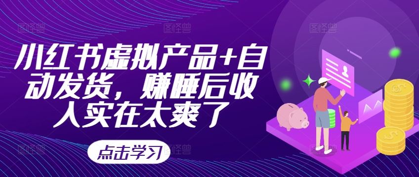 小红书虚拟产品+自动发货，赚睡后收入实在太爽了-富爸爸项目圈