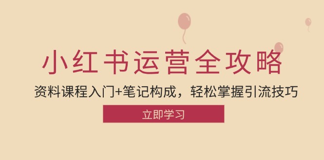 小红书运营引流全攻略：资料课程入门+笔记构成，轻松掌握引流技巧-富爸爸项目圈