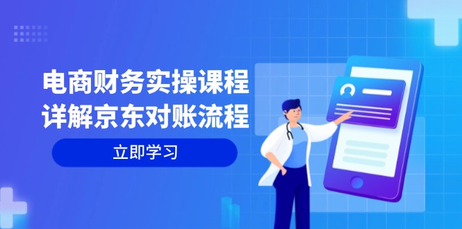 （12932期）电商财务实操课程：详解京东对账流程，从交易流程到利润核算全面覆盖-富爸爸项目圈