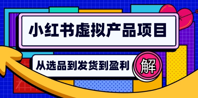 （12937期）小红书虚拟产品店铺运营指南：从选品到自动发货，轻松实现日躺赚几百-富爸爸项目圈
