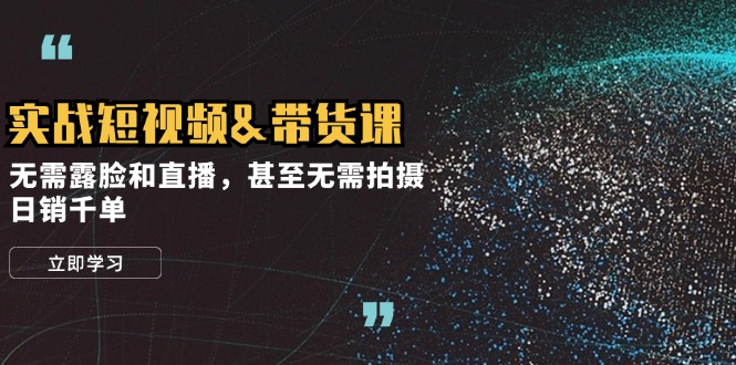 实战短视频带货课，无需露脸和直播，甚至无需拍摄，日销千单-富爸爸项目圈