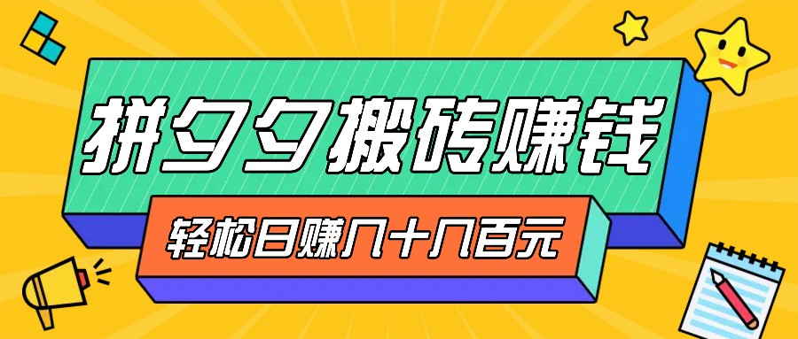 拼夕夕搬砖零撸新手小白可做，三重获利稳稳变现，无脑操作日入几十几百元-富爸爸项目圈
