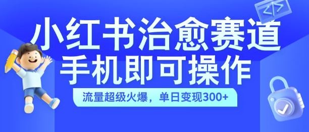 小红书治愈视频赛道，手机即可操作，流量超级火爆，单日变现300+【揭秘】-富爸爸项目圈