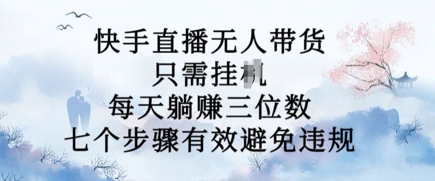 10月新玩法，快手直播无人带货，每天躺Z三位数，七个步骤有效避免违规【揭秘】-富爸爸项目圈