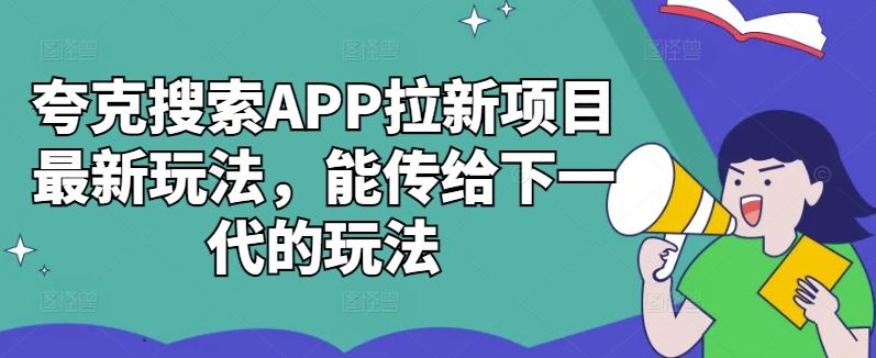 夸克搜索APP拉新项目最新玩法，能传给下一代的玩法-富爸爸项目圈