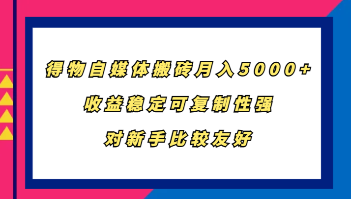 得物自媒体搬砖，月入5000+，收益稳定可复制性强，对新手比较友好-富爸爸项目圈